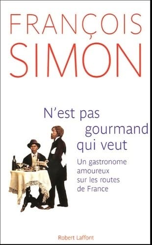N'est pas gourmand qui veut. Un gastronome amoureux sur les routes de France - François Simon